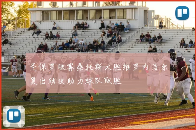 圣保罗联赛桑托斯大胜维罗内马尔复出助攻助力球队取胜