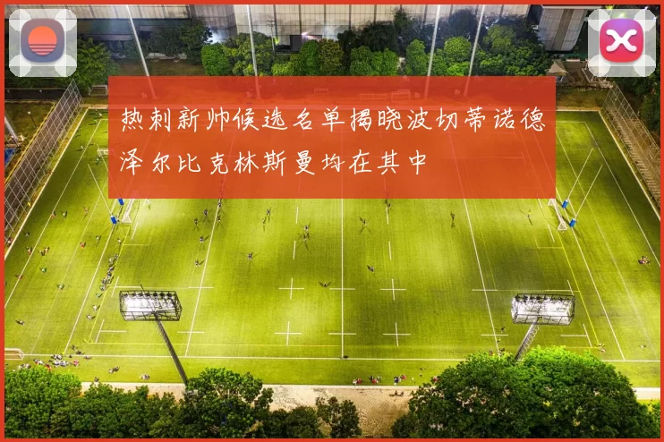 热刺新帅候选名单揭晓波切蒂诺德泽尔比克林斯曼均在其中