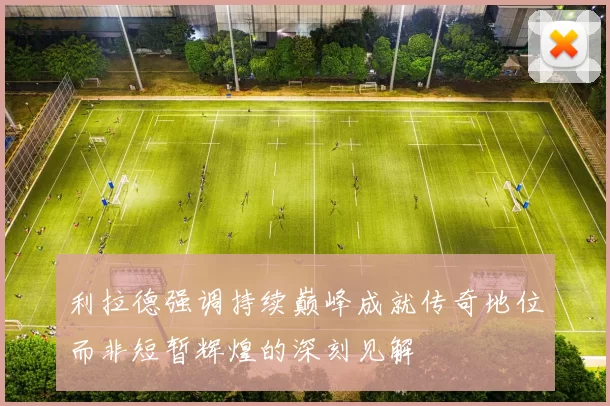 利拉德强调持续巅峰成就传奇地位而非短暂辉煌的深刻见解