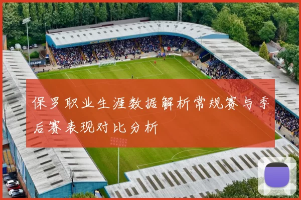 保罗职业生涯数据解析常规赛与季后赛表现对比分析