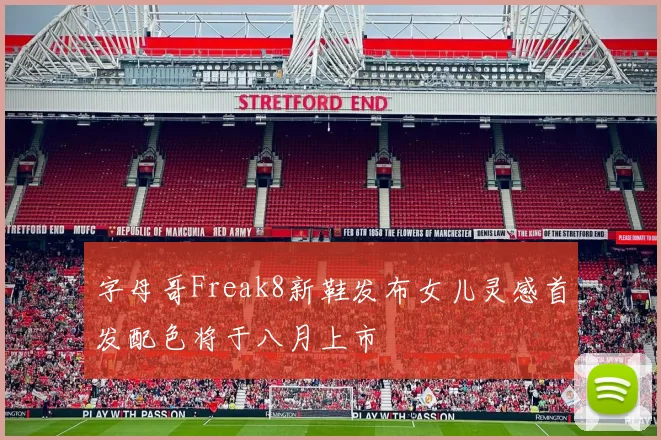 字母哥Freak8新鞋发布女儿灵感首发配色将于八月上市