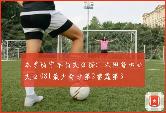 本季防守单打失分榜：太阳每回合失分081最少奇才第2雷霆第3