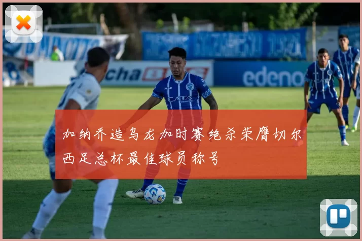 加纳乔造乌龙加时赛绝杀荣膺切尔西足总杯最佳球员称号