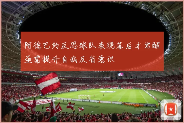 阿德巴约反思球队表现落后才觉醒亟需提升自我反省意识