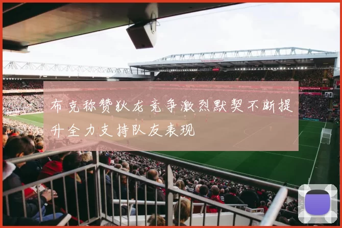 布克称赞狄龙竞争激烈默契不断提升全力支持队友表现