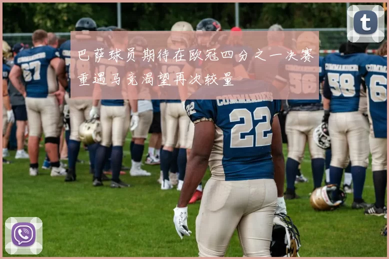 巴萨球员期待在欧冠四分之一决赛重遇马竞渴望再次较量