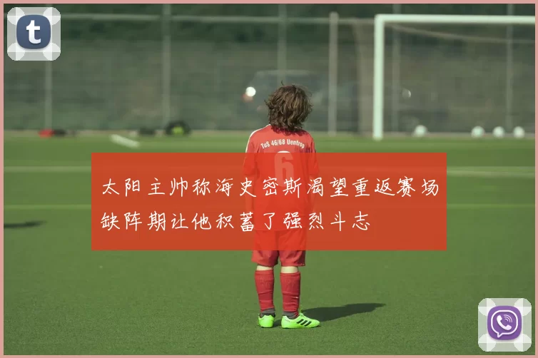 太阳主帅称海史密斯渴望重返赛场缺阵期让他积蓄了强烈斗志
