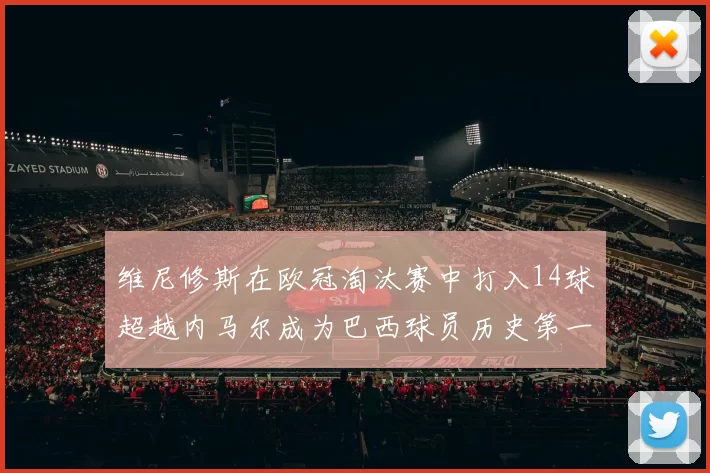 维尼修斯在欧冠淘汰赛中打入14球超越内马尔成为巴西球员历史第一人