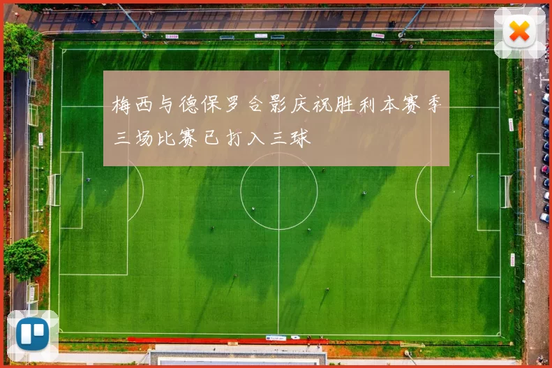 梅西与德保罗合影庆祝胜利本赛季三场比赛已打入三球