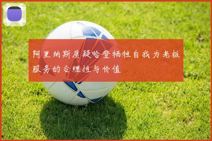 阿里纳斯质疑哈登牺牲自我为老板服务的合理性与价值