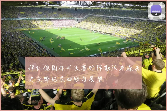 拜仁德国杯半决赛对阵勒沃库森历史交锋记录回顾与展望